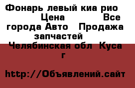 Фонарь левый киа рио(kia rio) › Цена ­ 5 000 - Все города Авто » Продажа запчастей   . Челябинская обл.,Куса г.